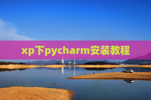xp下pycharm安装教程 xp下pycharm安装教程